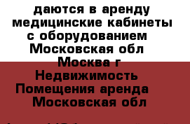 Cдаются в аренду медицинские кабинеты с оборудованием - Московская обл., Москва г. Недвижимость » Помещения аренда   . Московская обл.